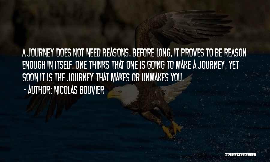 Nicolas Bouvier Quotes: A Journey Does Not Need Reasons. Before Long, It Proves To Be Reason Enough In Itself. One Thinks That One