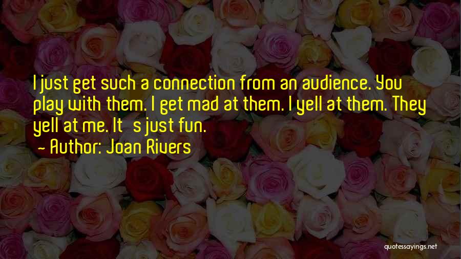 Joan Rivers Quotes: I Just Get Such A Connection From An Audience. You Play With Them. I Get Mad At Them. I Yell