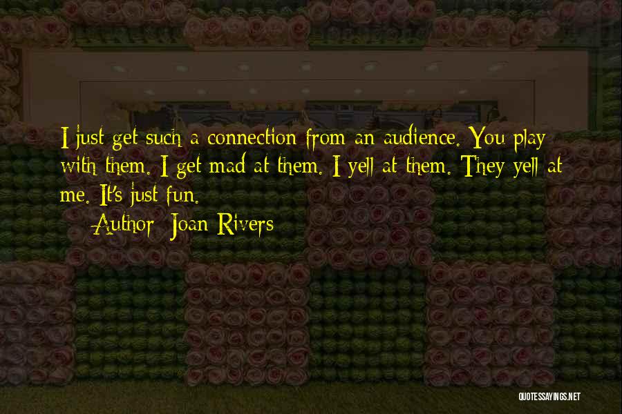 Joan Rivers Quotes: I Just Get Such A Connection From An Audience. You Play With Them. I Get Mad At Them. I Yell