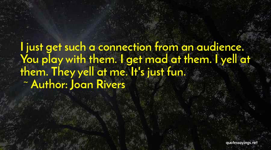 Joan Rivers Quotes: I Just Get Such A Connection From An Audience. You Play With Them. I Get Mad At Them. I Yell