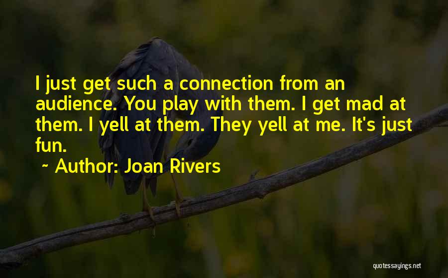 Joan Rivers Quotes: I Just Get Such A Connection From An Audience. You Play With Them. I Get Mad At Them. I Yell