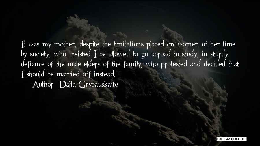 Dalia Grybauskaite Quotes: It Was My Mother, Despite The Limitations Placed On Women Of Her Time By Society, Who Insisted I Be Allowed