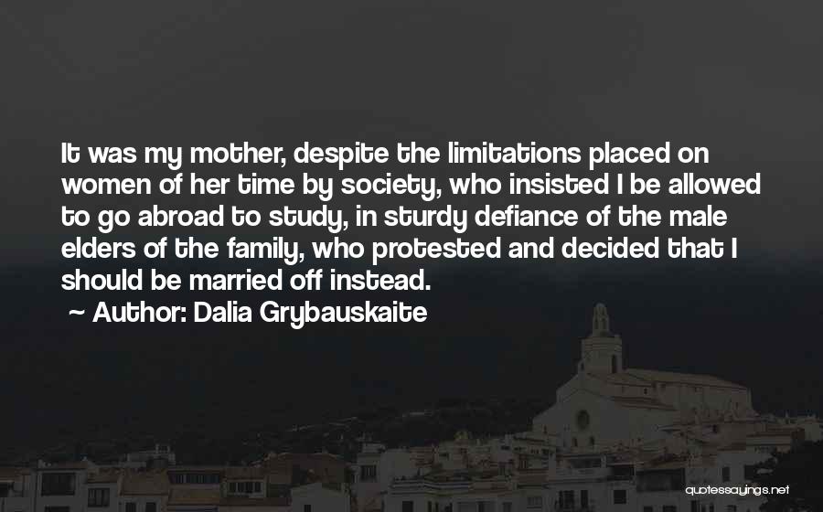 Dalia Grybauskaite Quotes: It Was My Mother, Despite The Limitations Placed On Women Of Her Time By Society, Who Insisted I Be Allowed