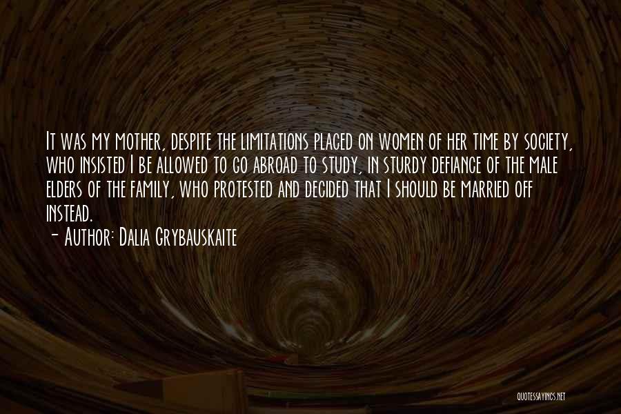 Dalia Grybauskaite Quotes: It Was My Mother, Despite The Limitations Placed On Women Of Her Time By Society, Who Insisted I Be Allowed