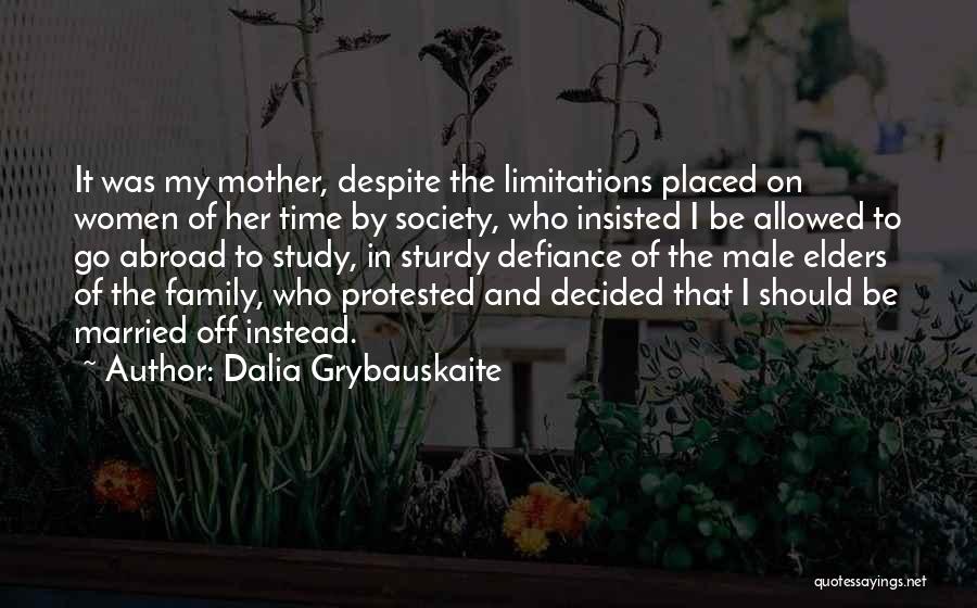 Dalia Grybauskaite Quotes: It Was My Mother, Despite The Limitations Placed On Women Of Her Time By Society, Who Insisted I Be Allowed