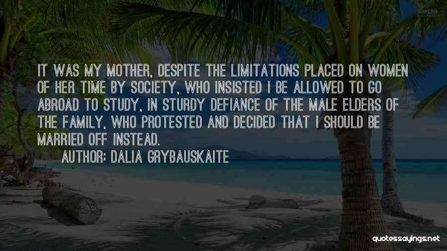 Dalia Grybauskaite Quotes: It Was My Mother, Despite The Limitations Placed On Women Of Her Time By Society, Who Insisted I Be Allowed