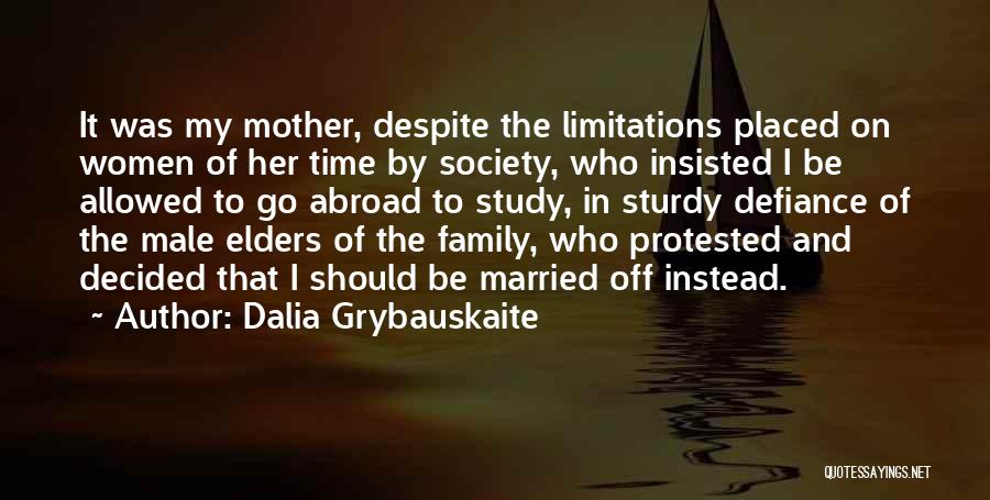 Dalia Grybauskaite Quotes: It Was My Mother, Despite The Limitations Placed On Women Of Her Time By Society, Who Insisted I Be Allowed