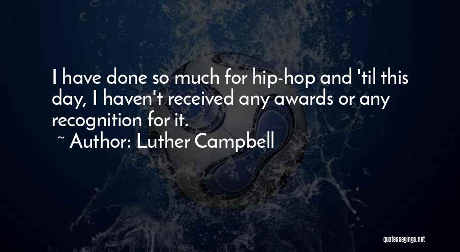 Luther Campbell Quotes: I Have Done So Much For Hip-hop And 'til This Day, I Haven't Received Any Awards Or Any Recognition For