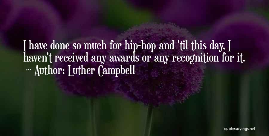 Luther Campbell Quotes: I Have Done So Much For Hip-hop And 'til This Day, I Haven't Received Any Awards Or Any Recognition For