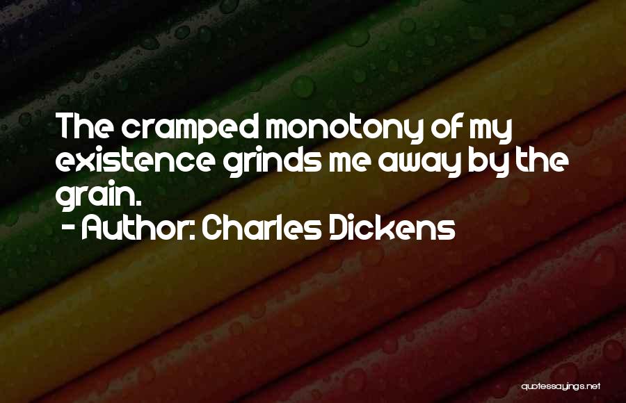 Charles Dickens Quotes: The Cramped Monotony Of My Existence Grinds Me Away By The Grain.