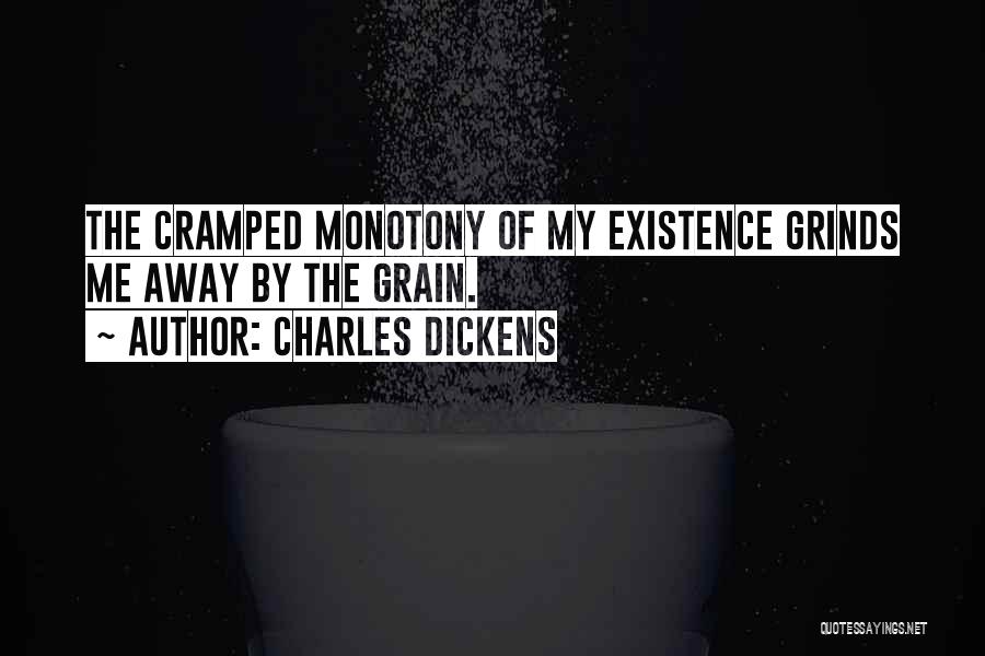 Charles Dickens Quotes: The Cramped Monotony Of My Existence Grinds Me Away By The Grain.