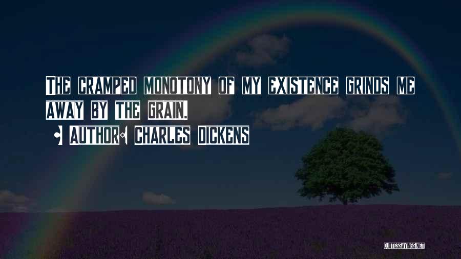 Charles Dickens Quotes: The Cramped Monotony Of My Existence Grinds Me Away By The Grain.