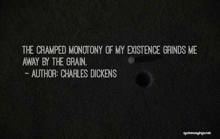 Charles Dickens Quotes: The Cramped Monotony Of My Existence Grinds Me Away By The Grain.