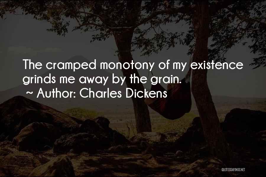 Charles Dickens Quotes: The Cramped Monotony Of My Existence Grinds Me Away By The Grain.