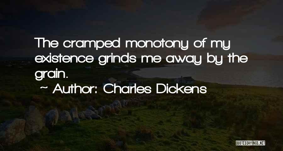 Charles Dickens Quotes: The Cramped Monotony Of My Existence Grinds Me Away By The Grain.