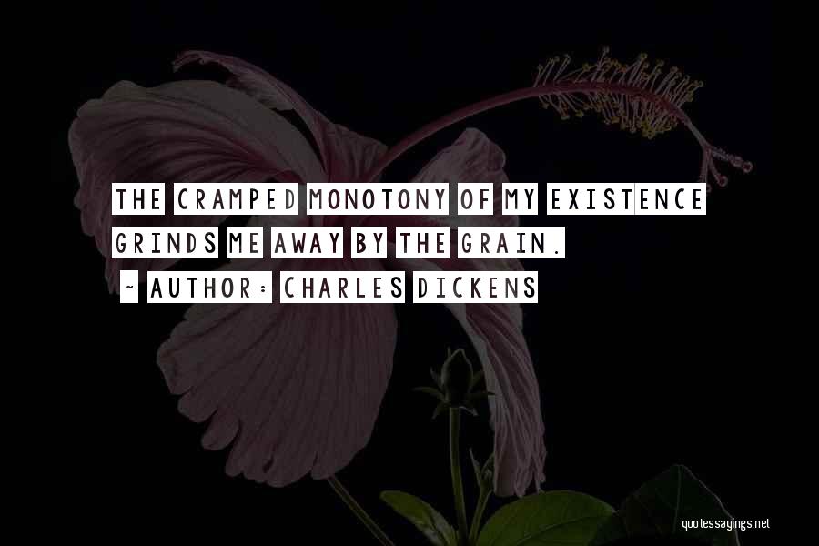 Charles Dickens Quotes: The Cramped Monotony Of My Existence Grinds Me Away By The Grain.
