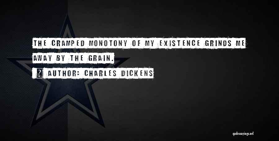Charles Dickens Quotes: The Cramped Monotony Of My Existence Grinds Me Away By The Grain.