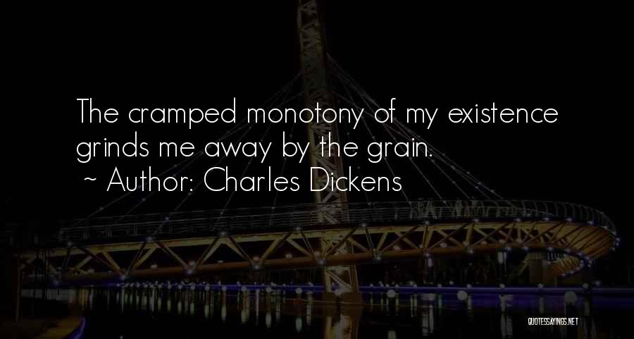 Charles Dickens Quotes: The Cramped Monotony Of My Existence Grinds Me Away By The Grain.