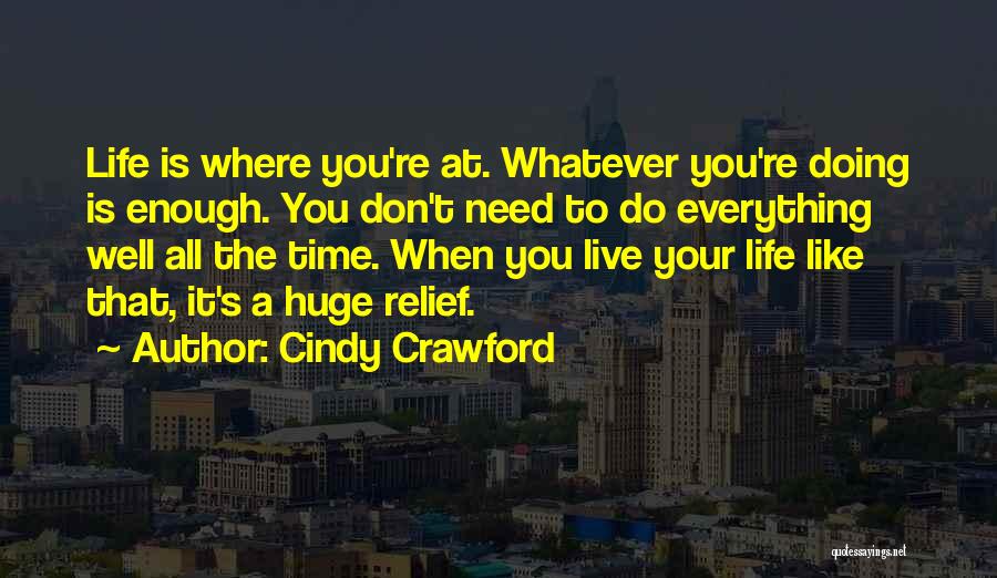 Cindy Crawford Quotes: Life Is Where You're At. Whatever You're Doing Is Enough. You Don't Need To Do Everything Well All The Time.