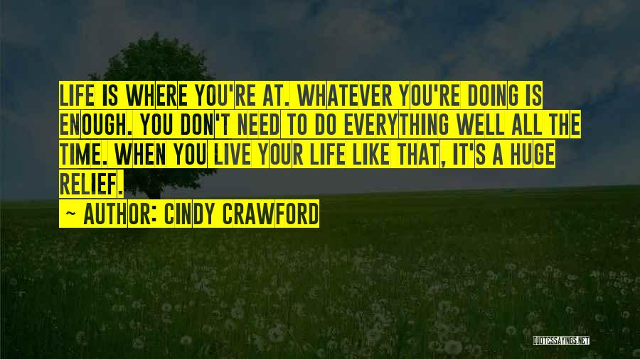 Cindy Crawford Quotes: Life Is Where You're At. Whatever You're Doing Is Enough. You Don't Need To Do Everything Well All The Time.