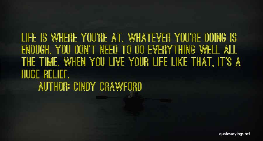 Cindy Crawford Quotes: Life Is Where You're At. Whatever You're Doing Is Enough. You Don't Need To Do Everything Well All The Time.