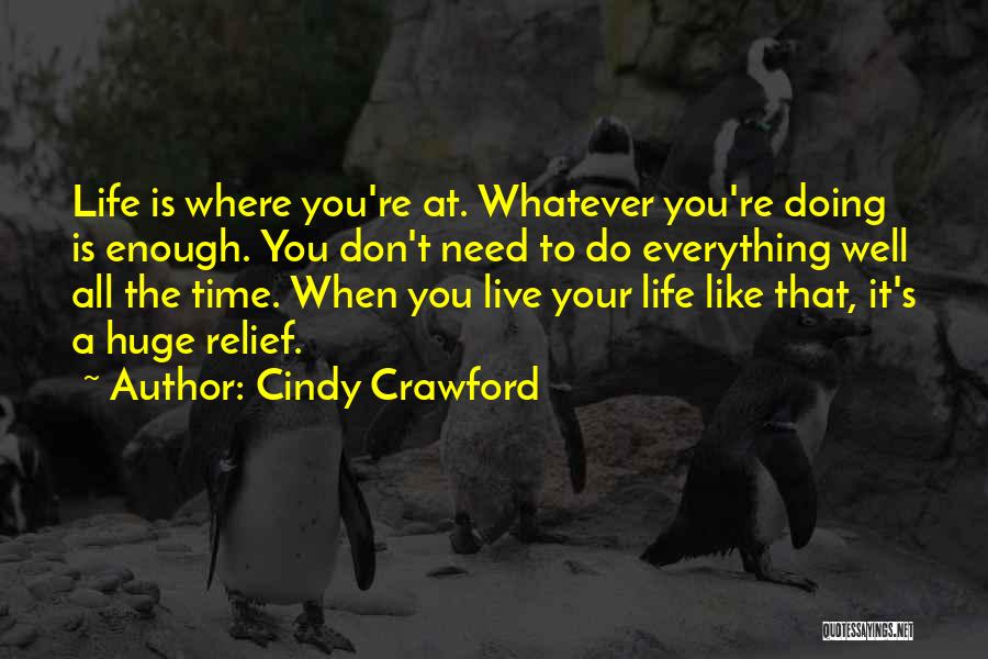 Cindy Crawford Quotes: Life Is Where You're At. Whatever You're Doing Is Enough. You Don't Need To Do Everything Well All The Time.