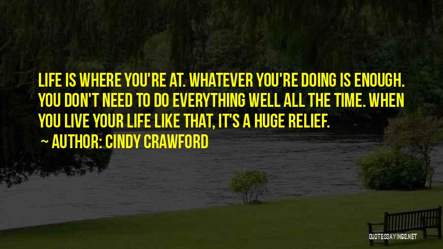 Cindy Crawford Quotes: Life Is Where You're At. Whatever You're Doing Is Enough. You Don't Need To Do Everything Well All The Time.