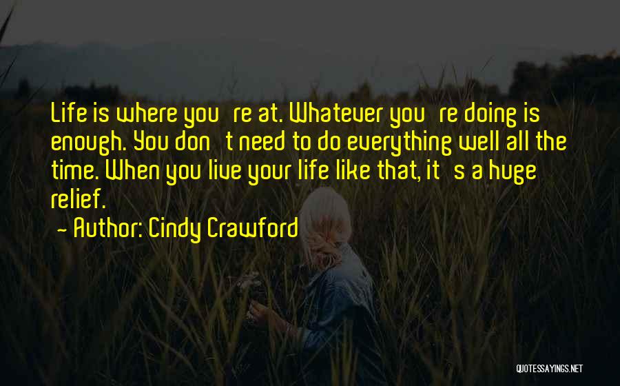 Cindy Crawford Quotes: Life Is Where You're At. Whatever You're Doing Is Enough. You Don't Need To Do Everything Well All The Time.