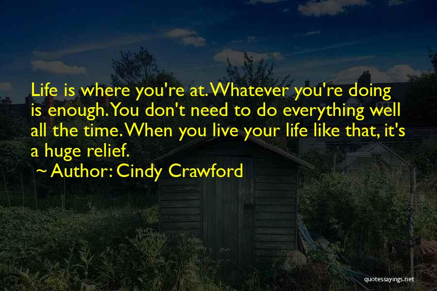 Cindy Crawford Quotes: Life Is Where You're At. Whatever You're Doing Is Enough. You Don't Need To Do Everything Well All The Time.