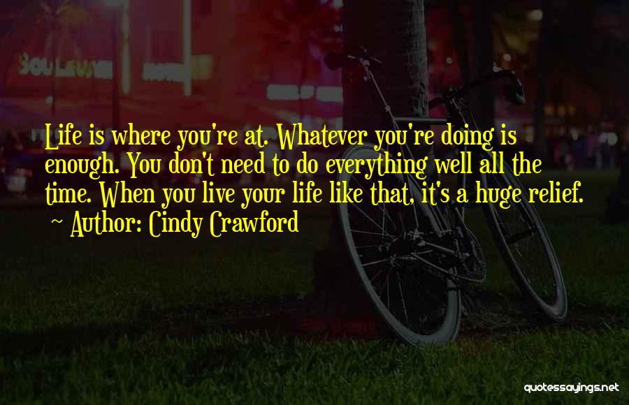 Cindy Crawford Quotes: Life Is Where You're At. Whatever You're Doing Is Enough. You Don't Need To Do Everything Well All The Time.