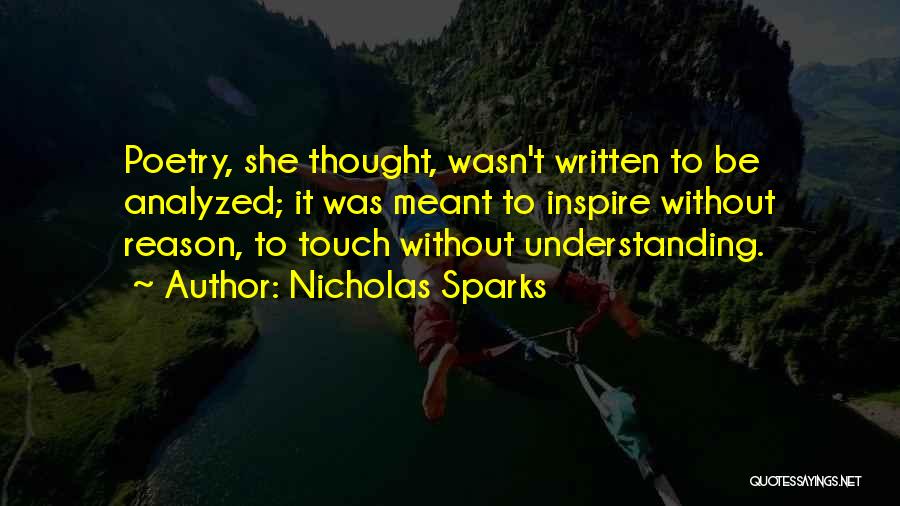 Nicholas Sparks Quotes: Poetry, She Thought, Wasn't Written To Be Analyzed; It Was Meant To Inspire Without Reason, To Touch Without Understanding.