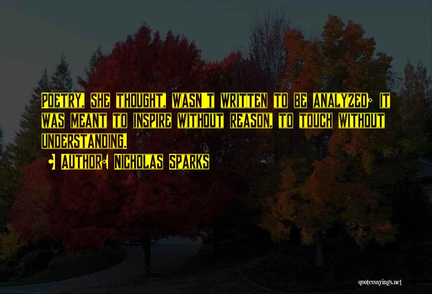 Nicholas Sparks Quotes: Poetry, She Thought, Wasn't Written To Be Analyzed; It Was Meant To Inspire Without Reason, To Touch Without Understanding.