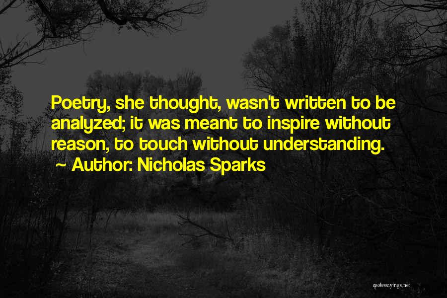 Nicholas Sparks Quotes: Poetry, She Thought, Wasn't Written To Be Analyzed; It Was Meant To Inspire Without Reason, To Touch Without Understanding.