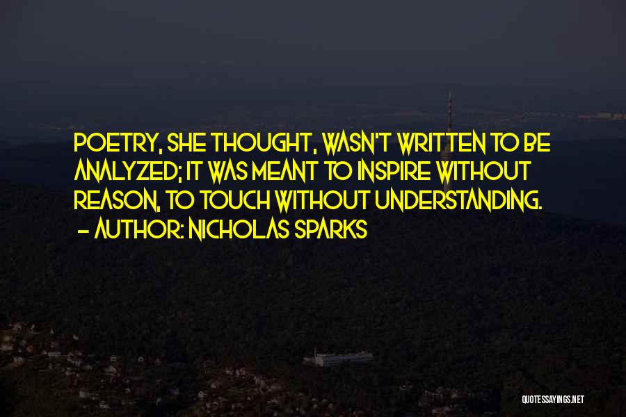 Nicholas Sparks Quotes: Poetry, She Thought, Wasn't Written To Be Analyzed; It Was Meant To Inspire Without Reason, To Touch Without Understanding.