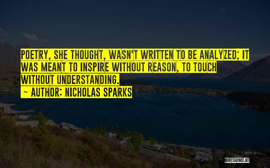 Nicholas Sparks Quotes: Poetry, She Thought, Wasn't Written To Be Analyzed; It Was Meant To Inspire Without Reason, To Touch Without Understanding.