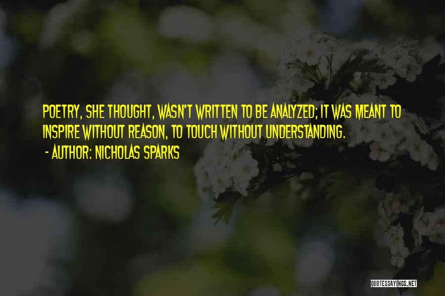Nicholas Sparks Quotes: Poetry, She Thought, Wasn't Written To Be Analyzed; It Was Meant To Inspire Without Reason, To Touch Without Understanding.