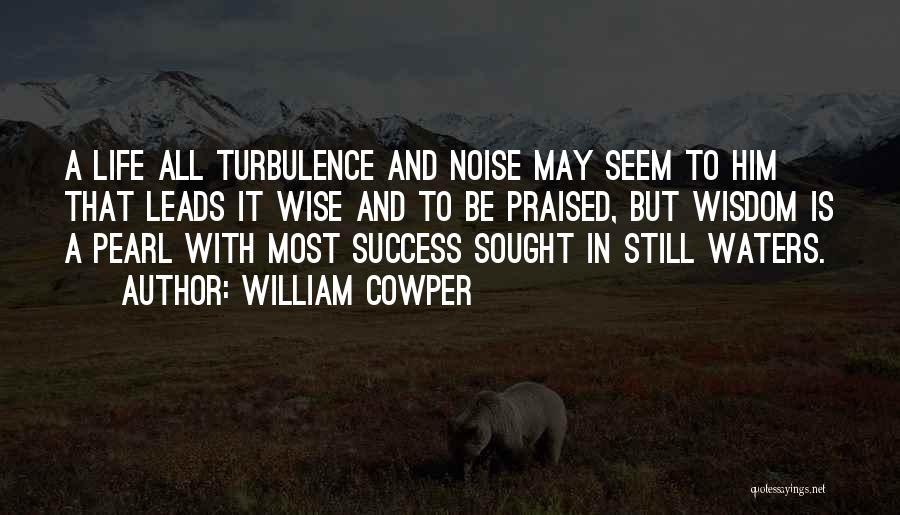 William Cowper Quotes: A Life All Turbulence And Noise May Seem To Him That Leads It Wise And To Be Praised, But Wisdom