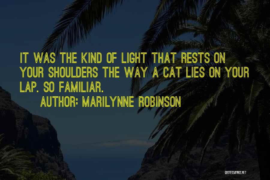 Marilynne Robinson Quotes: It Was The Kind Of Light That Rests On Your Shoulders The Way A Cat Lies On Your Lap. So