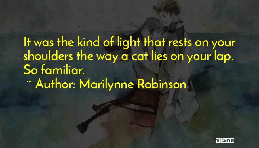 Marilynne Robinson Quotes: It Was The Kind Of Light That Rests On Your Shoulders The Way A Cat Lies On Your Lap. So