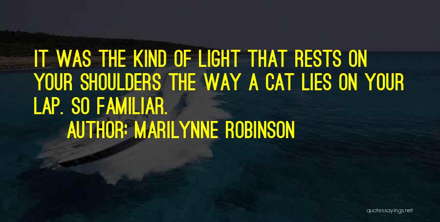 Marilynne Robinson Quotes: It Was The Kind Of Light That Rests On Your Shoulders The Way A Cat Lies On Your Lap. So