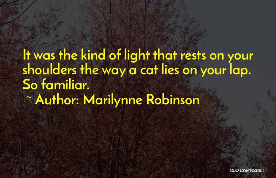 Marilynne Robinson Quotes: It Was The Kind Of Light That Rests On Your Shoulders The Way A Cat Lies On Your Lap. So