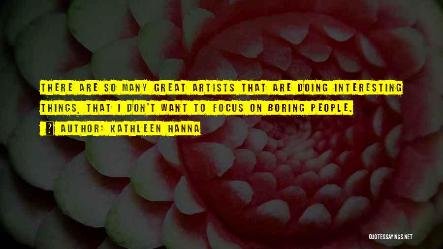 Kathleen Hanna Quotes: There Are So Many Great Artists That Are Doing Interesting Things, That I Don't Want To Focus On Boring People.