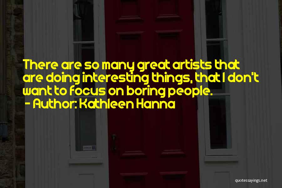 Kathleen Hanna Quotes: There Are So Many Great Artists That Are Doing Interesting Things, That I Don't Want To Focus On Boring People.