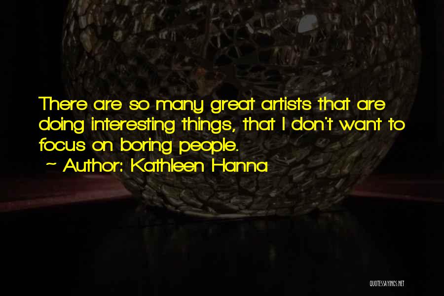 Kathleen Hanna Quotes: There Are So Many Great Artists That Are Doing Interesting Things, That I Don't Want To Focus On Boring People.