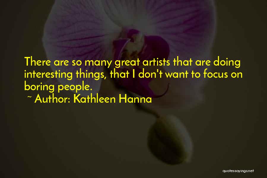 Kathleen Hanna Quotes: There Are So Many Great Artists That Are Doing Interesting Things, That I Don't Want To Focus On Boring People.
