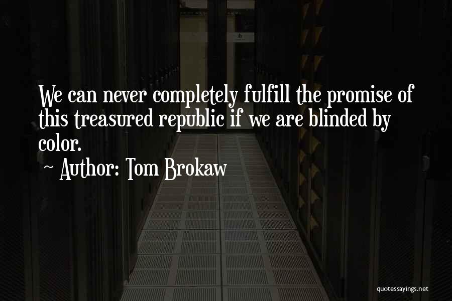 Tom Brokaw Quotes: We Can Never Completely Fulfill The Promise Of This Treasured Republic If We Are Blinded By Color.