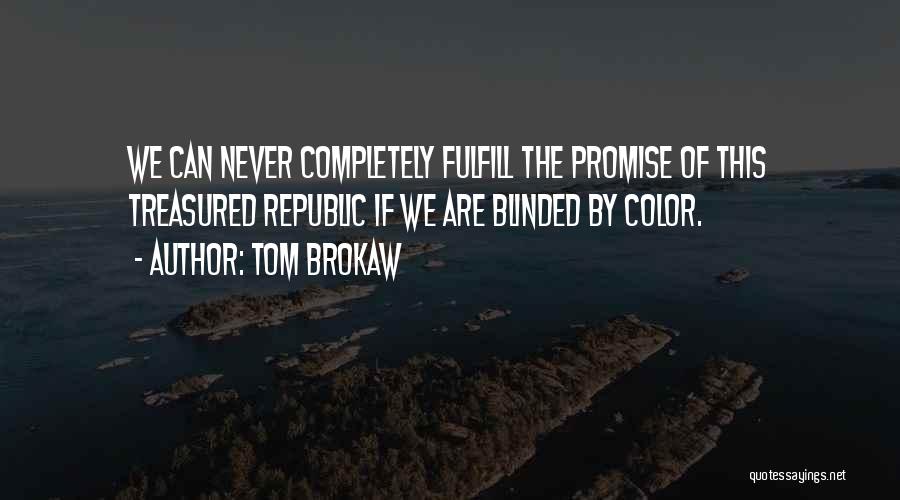 Tom Brokaw Quotes: We Can Never Completely Fulfill The Promise Of This Treasured Republic If We Are Blinded By Color.