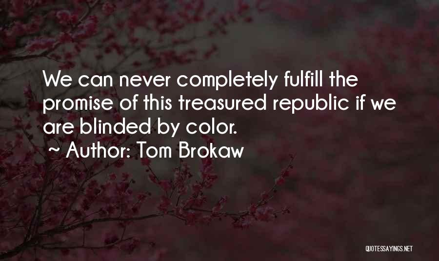 Tom Brokaw Quotes: We Can Never Completely Fulfill The Promise Of This Treasured Republic If We Are Blinded By Color.