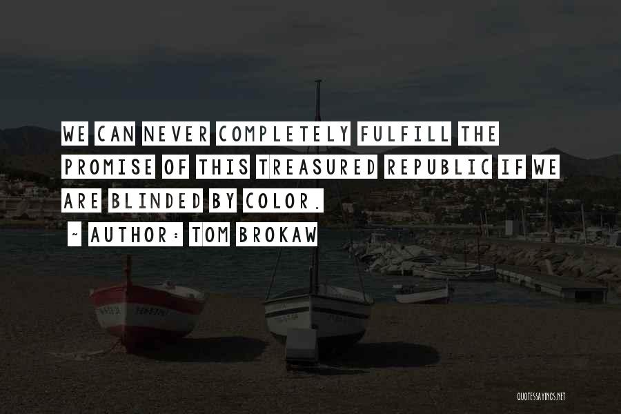 Tom Brokaw Quotes: We Can Never Completely Fulfill The Promise Of This Treasured Republic If We Are Blinded By Color.