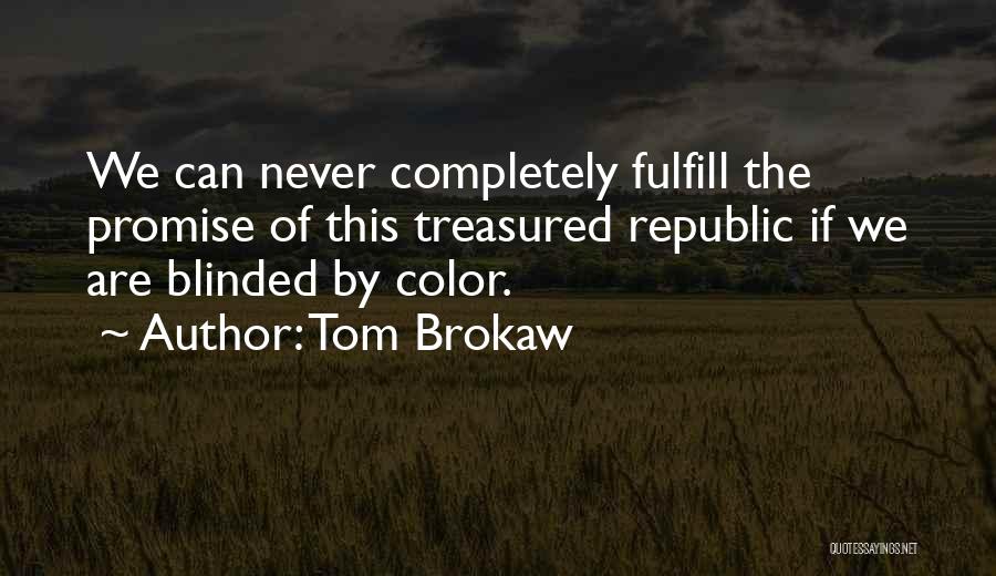 Tom Brokaw Quotes: We Can Never Completely Fulfill The Promise Of This Treasured Republic If We Are Blinded By Color.